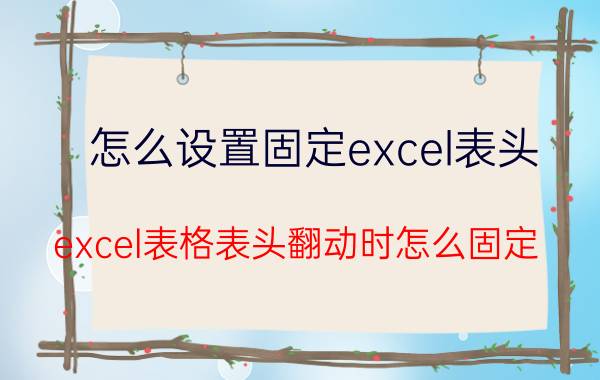 怎么设置固定excel表头 excel表格表头翻动时怎么固定？